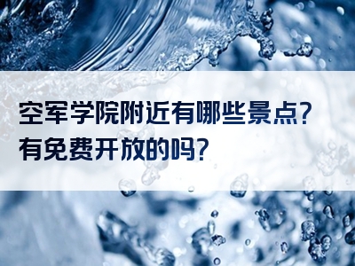 空军学院附近有哪些景点？有免费开放的吗？