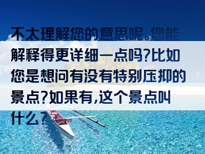 不太理解您的意思呢。您能解释得更详细一点吗？比如您是想问有没有特别压抑的景点？如果有，这个景点叫什么？