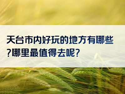 天台市内好玩的地方有哪些？哪里最值得去呢？