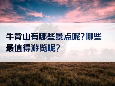 牛背山有哪些景点呢？哪些最值得游览呢？