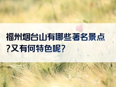 福州烟台山有哪些著名景点？又有何特色呢？