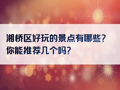 湘桥区好玩的景点有哪些？你能推荐几个吗？