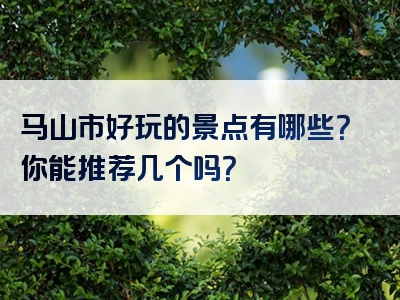马山市好玩的景点有哪些？你能推荐几个吗？