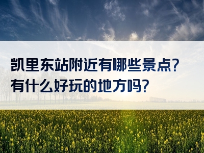 凯里东站附近有哪些景点？有什么好玩的地方吗？