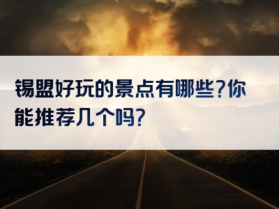 锡盟好玩的景点有哪些？你能推荐几个吗？