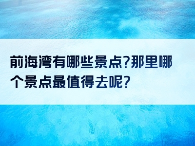 前海湾有哪些景点？那里哪个景点最值得去呢？