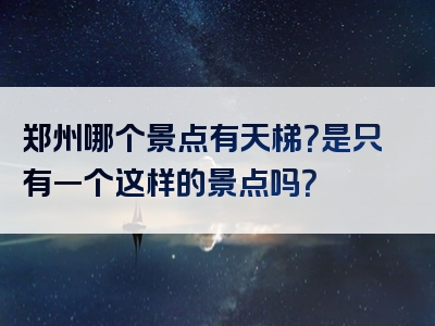 郑州哪个景点有天梯？是只有一个这样的景点吗？