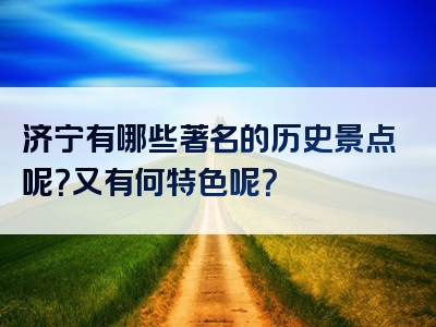 济宁有哪些著名的历史景点呢？又有何特色呢？
