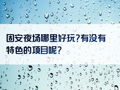 固安夜场哪里好玩？有没有特色的项目呢？