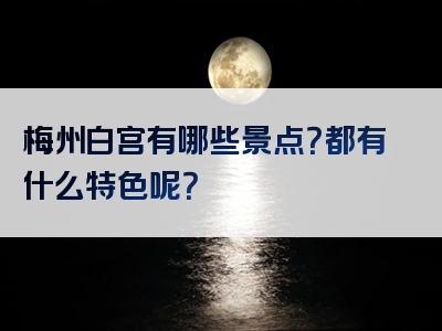 梅州白宫有哪些景点？都有什么特色呢？