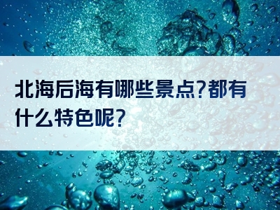 北海后海有哪些景点？都有什么特色呢？