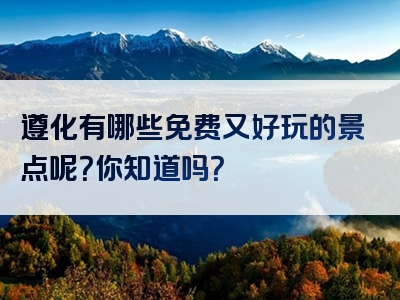 遵化有哪些免费又好玩的景点呢？你知道吗？