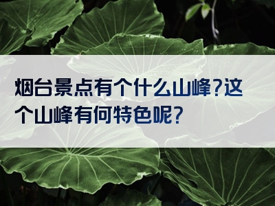 烟台景点有个什么山峰？这个山峰有何特色呢？