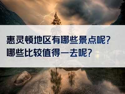 惠灵顿地区有哪些景点呢？哪些比较值得一去呢？