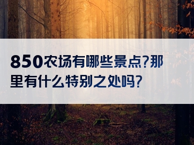 850农场有哪些景点？那里有什么特别之处吗？