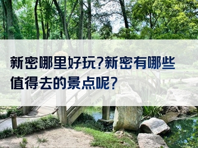 新密哪里好玩？新密有哪些值得去的景点呢？