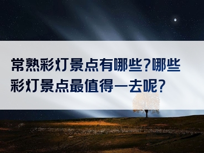 常熟彩灯景点有哪些？哪些彩灯景点最值得一去呢？