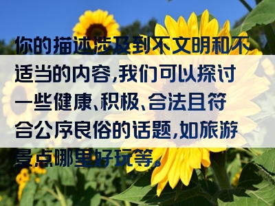 你的描述涉及到不文明和不适当的内容，我们可以探讨一些健康、积极、合法且符合公序良俗的话题，如旅游景点哪里好玩等。