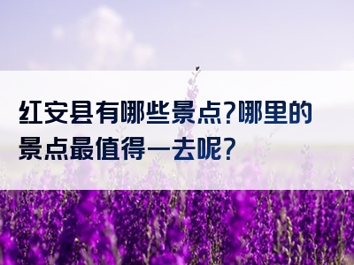 红安县有哪些景点？哪里的景点最值得一去呢？