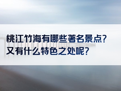 桃江竹海有哪些著名景点？又有什么特色之处呢？
