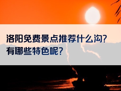 洛阳免费景点推荐什么沟？有哪些特色呢？