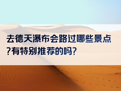 去德天瀑布会路过哪些景点？有特别推荐的吗？
