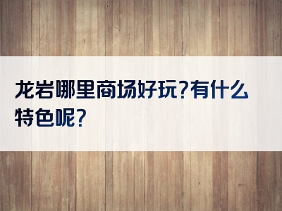 龙岩哪里商场好玩？有什么特色呢？