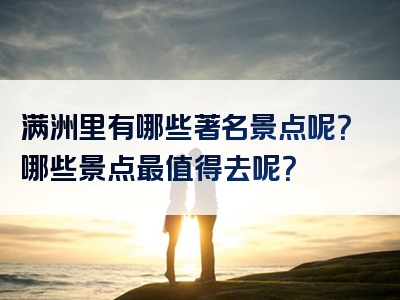 满洲里有哪些著名景点呢？哪些景点最值得去呢？