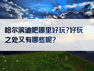 哈尔滨迪吧哪里好玩？好玩之处又有哪些呢？