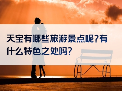 天宝有哪些旅游景点呢？有什么特色之处吗？