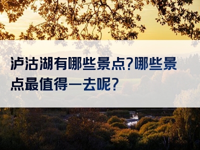 泸沽湖有哪些景点？哪些景点最值得一去呢？