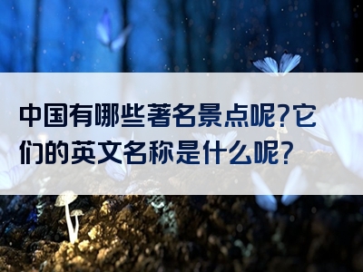 中国有哪些著名景点呢？它们的英文名称是什么呢？