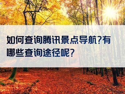 如何查询腾讯景点导航？有哪些查询途径呢？
