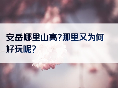 安岳哪里山高？那里又为何好玩呢？