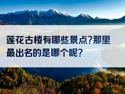 莲花古楼有哪些景点？那里最出名的是哪个呢？