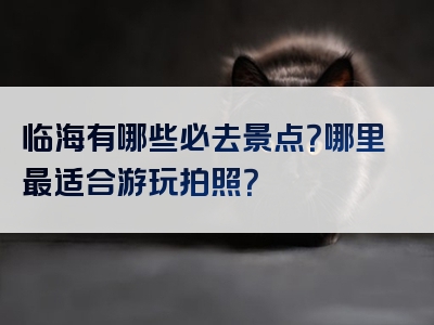 临海有哪些必去景点？哪里最适合游玩拍照？