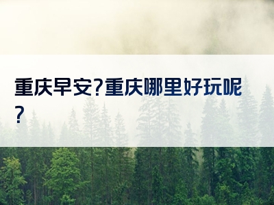 重庆早安？重庆哪里好玩呢？