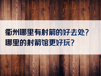 衢州哪里有射箭的好去处？哪里的射箭馆更好玩？