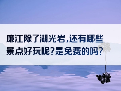 廉江除了湖光岩，还有哪些景点好玩呢？是免费的吗？