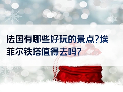 法国有哪些好玩的景点？埃菲尔铁塔值得去吗？