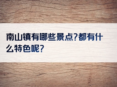南山镇有哪些景点？都有什么特色呢？