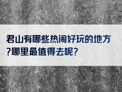 君山有哪些热闹好玩的地方？哪里最值得去呢？
