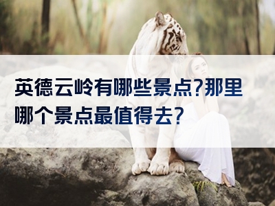 英德云岭有哪些景点？那里哪个景点最值得去？