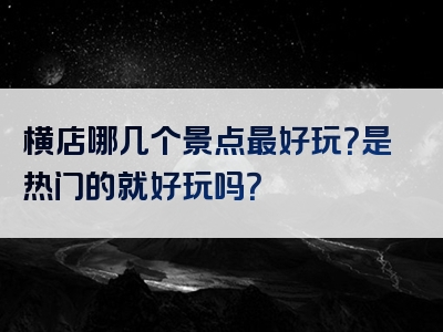 横店哪几个景点最好玩？是热门的就好玩吗？