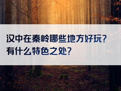 汉中在秦岭哪些地方好玩？有什么特色之处？