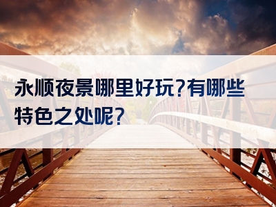 永顺夜景哪里好玩？有哪些特色之处呢？