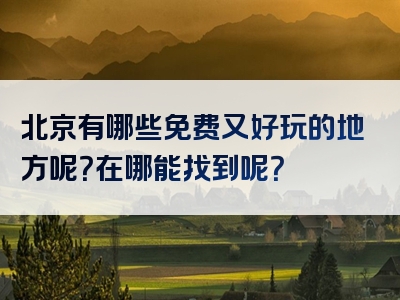 北京有哪些免费又好玩的地方呢？在哪能找到呢？