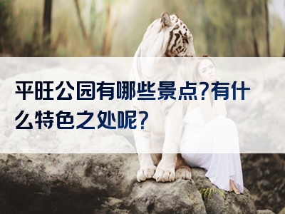 平旺公园有哪些景点？有什么特色之处呢？