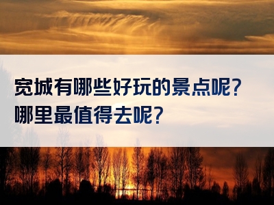 宽城有哪些好玩的景点呢？哪里最值得去呢？