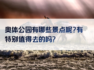 奥体公园有哪些景点呢？有特别值得去的吗？